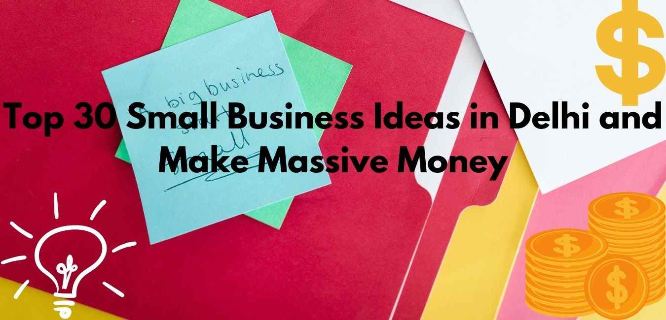 Top 30 Small Business Ideas in Delhi and Make Massive Money